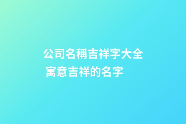 公司名稱吉祥字大全 寓意吉祥的名字